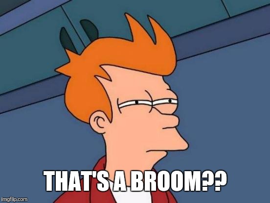 Futurama Fry Meme | THAT'S A BROOM?? | image tagged in memes,futurama fry | made w/ Imgflip meme maker
