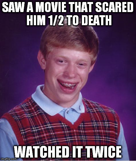 Bad Luck Brian | SAW A MOVIE THAT SCARED HIM 1/2 TO DEATH; WATCHED IT TWICE | image tagged in memes,bad luck brian | made w/ Imgflip meme maker