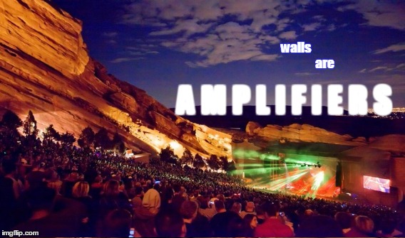 A wall is often viewed as a boundary. An impedance in our path. But there is another perspective that offers great opportunity - | walls                         are; A M P L I F I E R S | image tagged in walls,walls are amplifiers,amplifiers,red rocks,ampitheater | made w/ Imgflip meme maker