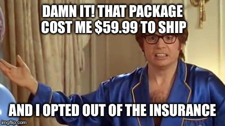 DAMN IT! THAT PACKAGE COST ME $59.99 TO SHIP AND I OPTED OUT OF THE INSURANCE | made w/ Imgflip meme maker