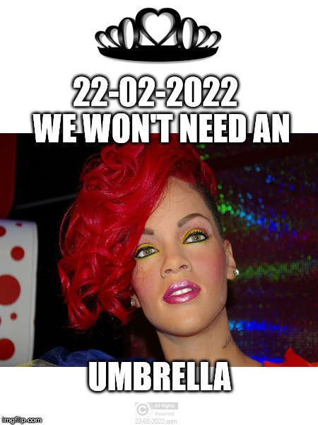 22-02-2022 | 22-02-2022   WE WON'T NEED AN; UMBRELLA | image tagged in 22-02-2022,funny memes,rihanna,umbrella,happy day | made w/ Imgflip meme maker