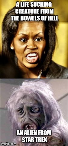 Michelle Obama and Star Trek | A LIFE SUCKING CREATURE FROM THE BOWELS OF HELL; AN ALIEN FROM STAR TREK | image tagged in obama,star trek | made w/ Imgflip meme maker
