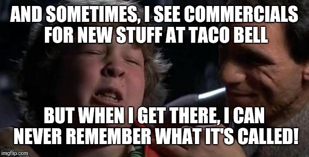 Childhood Confession Chunk | AND SOMETIMES, I SEE COMMERCIALS FOR NEW STUFF AT TACO BELL; BUT WHEN I GET THERE, I CAN NEVER REMEMBER WHAT IT'S CALLED! | image tagged in childhood confession chunk,taco bell | made w/ Imgflip meme maker