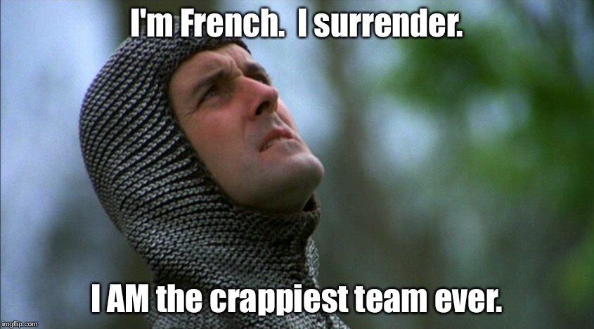 I'm French.  I surrender. I AM the crappiest team ever. | made w/ Imgflip meme maker