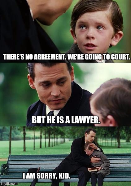Finding Neverland | THERE'S NO AGREEMENT. WE'RE GOING TO COURT. BUT HE IS A LAWYER. I AM SORRY, KID. | image tagged in memes,finding neverland | made w/ Imgflip meme maker