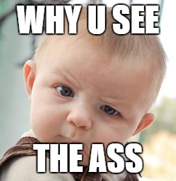 Skeptical Baby Meme | WHY U SEE; THE ASS | image tagged in memes,skeptical baby | made w/ Imgflip meme maker