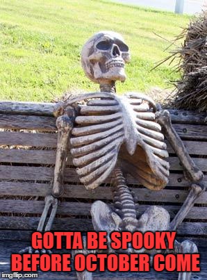 Waiting Skeleton | GOTTA BE SPOOKY BEFORE OCTOBER COME | image tagged in memes,waiting skeleton | made w/ Imgflip meme maker