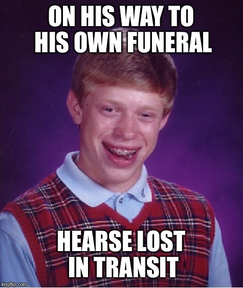 Bad Luck Brian Meme | ON HIS WAY TO HIS OWN FUNERAL HEARSE LOST IN TRANSIT | image tagged in memes,bad luck brian | made w/ Imgflip meme maker