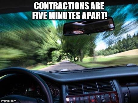 driving fast | CONTRACTIONS ARE FIVE MINUTES APART! | image tagged in driving fast | made w/ Imgflip meme maker