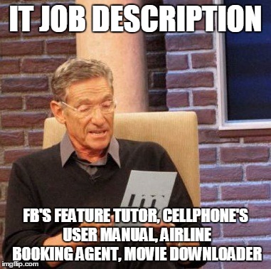 Maury Lie Detector Meme | IT JOB DESCRIPTION; FB'S FEATURE TUTOR, CELLPHONE'S USER MANUAL, AIRLINE BOOKING AGENT, MOVIE DOWNLOADER | image tagged in memes,maury lie detector | made w/ Imgflip meme maker