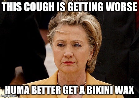 Hillary Hair | THIS COUGH IS GETTING WORSE HUMA BETTER GET A BIKINI WAX | image tagged in hillary hair | made w/ Imgflip meme maker
