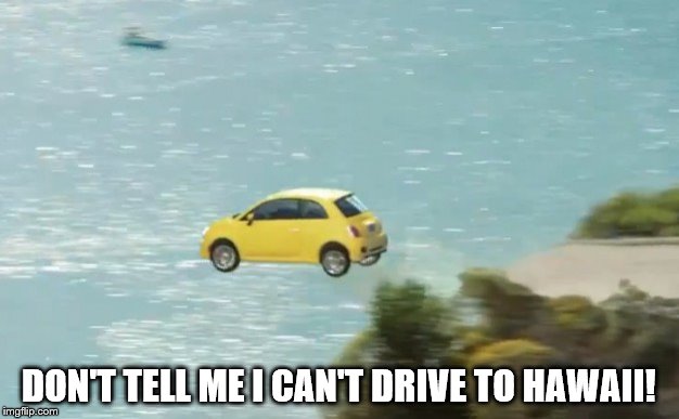 FLYING CAR | DON'T TELL ME I CAN'T DRIVE TO HAWAII! | image tagged in flying car | made w/ Imgflip meme maker