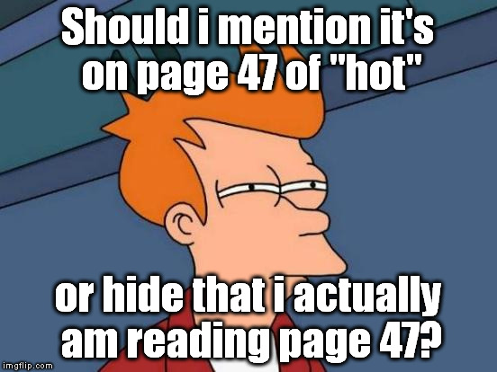 Futurama Fry Meme | Should i mention it's on page 47 of "hot" or hide that i actually am reading page 47? | image tagged in memes,futurama fry | made w/ Imgflip meme maker