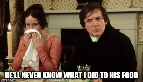 pride and prejudice | HE'LL NEVER KNOW WHAT I DID TO HIS FOOD | image tagged in pride and prejudice | made w/ Imgflip meme maker