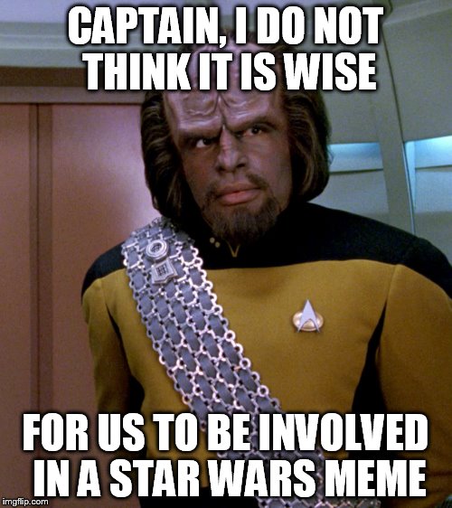 Lt Worf - Not A Good Idea Sir | CAPTAIN, I DO NOT THINK IT IS WISE FOR US TO BE INVOLVED IN A STAR WARS MEME | image tagged in lt worf - not a good idea sir | made w/ Imgflip meme maker