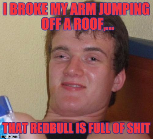 Wings my a$$ | I BROKE MY ARM JUMPING OFF A ROOF,... THAT REDBULL IS FULL OF SHIT | image tagged in memes,10 guy,sewmyeyesshut,y u lie,try it with an umbrella | made w/ Imgflip meme maker