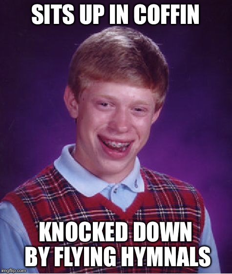 Bad Luck Brian Meme | SITS UP IN COFFIN KNOCKED DOWN BY FLYING HYMNALS | image tagged in memes,bad luck brian | made w/ Imgflip meme maker