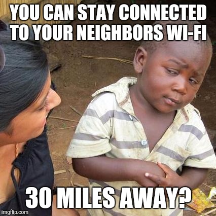 Third World Skeptical Kid Meme | YOU CAN STAY CONNECTED TO YOUR NEIGHBORS WI-FI 30 MILES AWAY? | image tagged in memes,third world skeptical kid | made w/ Imgflip meme maker