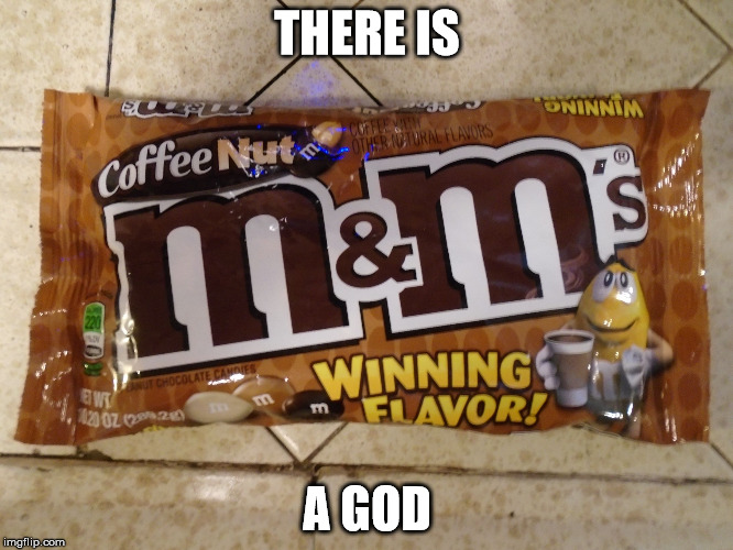 coffee m&m | THERE IS; A GOD | image tagged in coffee mm | made w/ Imgflip meme maker