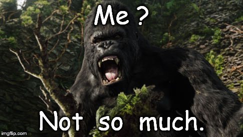 Kong angry | Me ? Not  so  much. | image tagged in kong angry | made w/ Imgflip meme maker