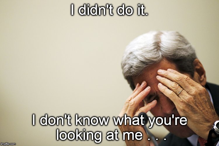 Kerry's headache | I didn't do it. I don't know what you're looking at me . . . | image tagged in kerry's headache | made w/ Imgflip meme maker