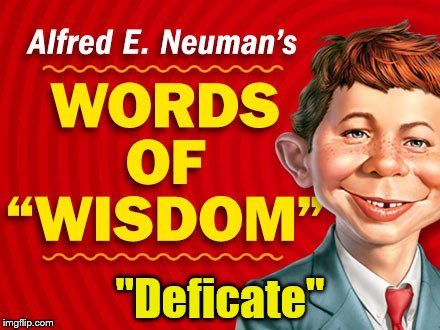  Neuman's Words of Wisdom | "Deficate" | image tagged in neuman's words of wisdom | made w/ Imgflip meme maker