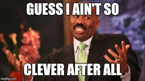 GUESS I AIN'T SO CLEVER AFTER ALL | image tagged in memes,steve harvey | made w/ Imgflip meme maker