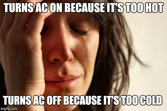 First World Problems | TURNS AC ON BECAUSE IT'S TOO HOT; TURNS AC OFF BECAUSE IT'S TOO COLD | image tagged in memes,first world problems | made w/ Imgflip meme maker