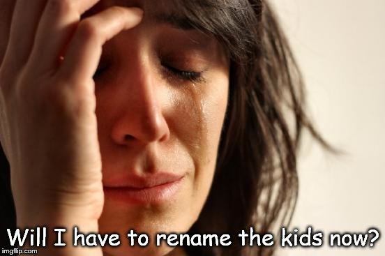 First World Problems Meme | Will I have to rename the kids now? | image tagged in memes,first world problems | made w/ Imgflip meme maker