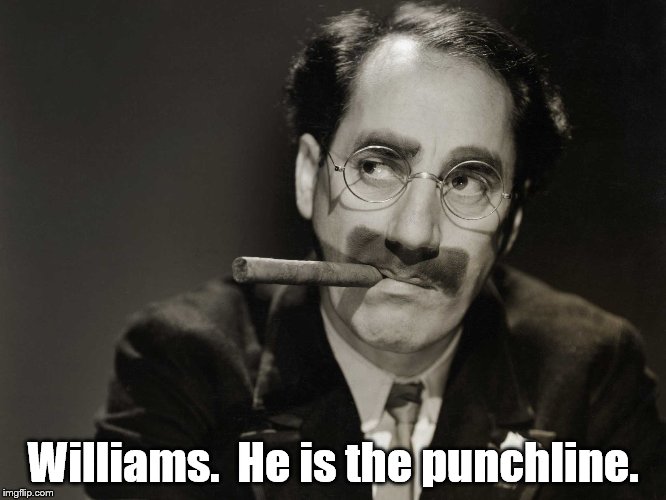 Thoughtful Groucho | Williams.  He is the punchline. | image tagged in thoughtful groucho | made w/ Imgflip meme maker