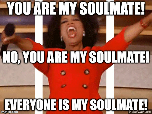 YOU ARE MY SOULMATE! NO, YOU ARE MY SOULMATE! EVERYONE IS MY SOULMATE! | made w/ Imgflip meme maker