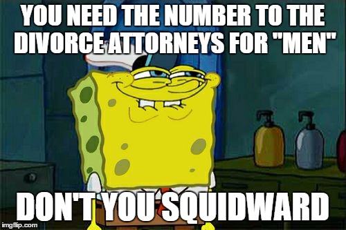 Don't You Squidward Meme | YOU NEED THE NUMBER TO THE DIVORCE ATTORNEYS FOR "MEN" DON'T YOU SQUIDWARD | image tagged in memes,dont you squidward | made w/ Imgflip meme maker