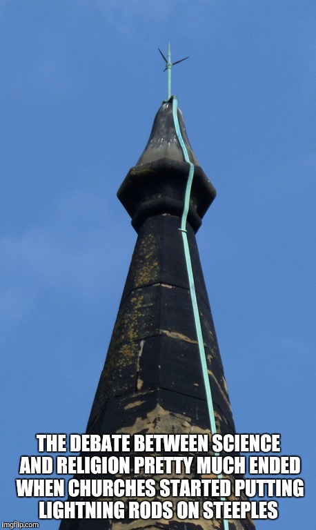 I hate to tell you but...... | THE DEBATE BETWEEN SCIENCE AND RELIGION PRETTY MUCH ENDED WHEN CHURCHES STARTED PUTTING LIGHTNING RODS ON STEEPLES | image tagged in true | made w/ Imgflip meme maker