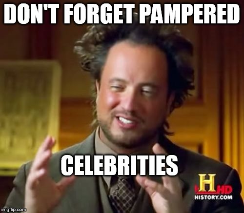 Ancient Aliens Meme | DON'T FORGET PAMPERED CELEBRITIES | image tagged in memes,ancient aliens | made w/ Imgflip meme maker