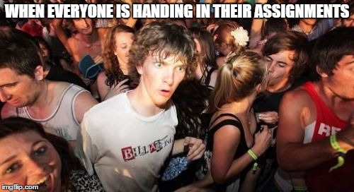 Sudden Clarity Clarence | WHEN EVERYONE IS HANDING IN THEIR ASSIGNMENTS | image tagged in memes,sudden clarity clarence | made w/ Imgflip meme maker