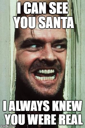 Here's Johnny | I CAN SEE YOU SANTA; I ALWAYS KNEW YOU WERE REAL | image tagged in memes,heres johnny | made w/ Imgflip meme maker