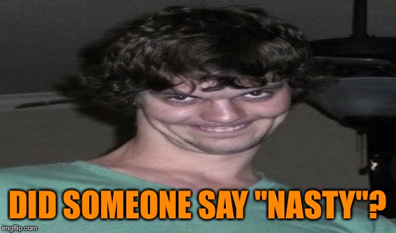 DID SOMEONE SAY "NASTY"? | made w/ Imgflip meme maker