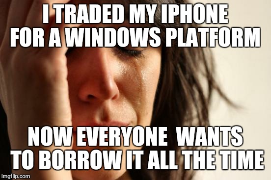 And yet it Still  works  | I TRADED MY IPHONE FOR A WINDOWS PLATFORM; NOW EVERYONE  WANTS TO BORROW IT ALL THE TIME | image tagged in memes,first world problems,iphone,galaxy | made w/ Imgflip meme maker