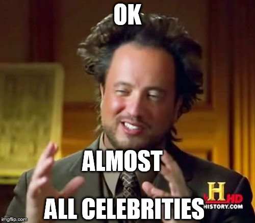 Ancient Aliens Meme | OK ALMOST ALL CELEBRITIES | image tagged in memes,ancient aliens | made w/ Imgflip meme maker