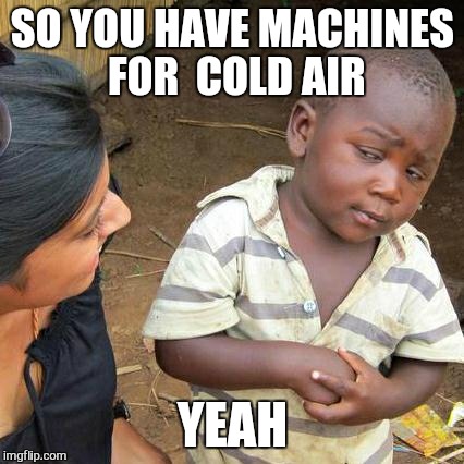 Third World Skeptical Kid Meme | SO YOU HAVE MACHINES FOR  COLD AIR YEAH | image tagged in memes,third world skeptical kid | made w/ Imgflip meme maker