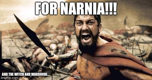 Sparta Leonidas Meme | FOR NARNIA!!! AND THE WITCH AND WARDROBE... | image tagged in memes,sparta leonidas | made w/ Imgflip meme maker