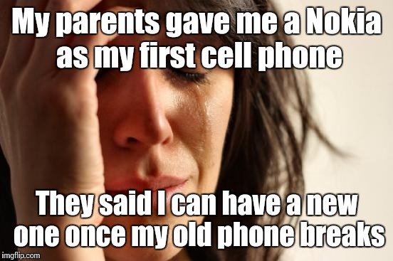 It is impossible to break a Nokia cell phone | My parents gave me a Nokia as my first cell phone; They said I can have a new one once my old phone breaks | image tagged in memes,first world problems,trhtimmy,nokia | made w/ Imgflip meme maker