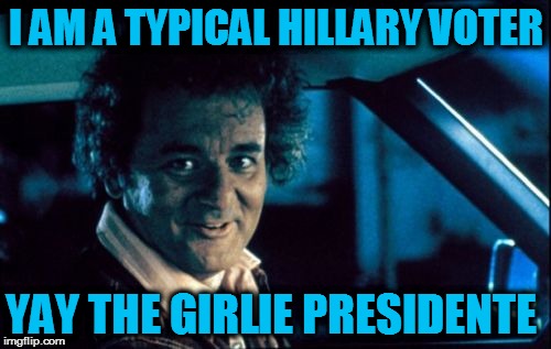 Legal Bill Murray |  I AM A TYPICAL HILLARY VOTER; YAY THE GIRLIE PRESIDENTE | image tagged in memes,legal bill murray | made w/ Imgflip meme maker