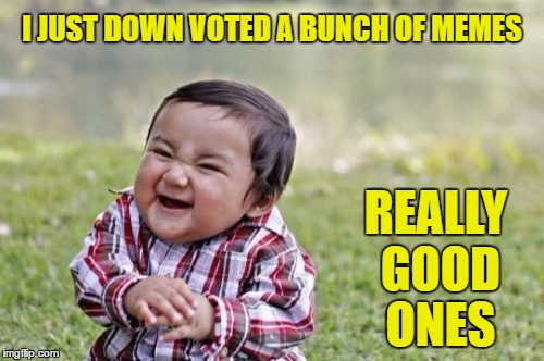 Evil Toddler | I JUST DOWN VOTED A BUNCH OF MEMES; REALLY GOOD ONES | image tagged in memes,evil toddler | made w/ Imgflip meme maker