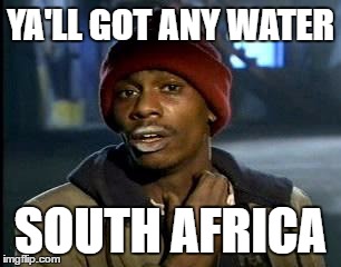 Y'all Got Any More Of That | YA'LL GOT ANY WATER; SOUTH AFRICA | image tagged in memes,yall got any more of | made w/ Imgflip meme maker