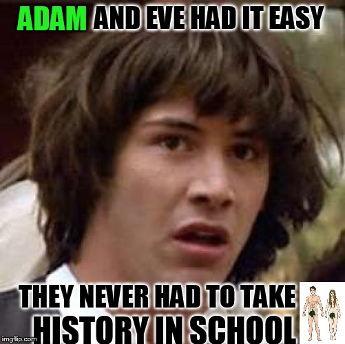 Conspiracy Keanu Meme | AND EVE HAD IT EASY; ADAM; THEY NEVER HAD TO TAKE; HISTORY IN SCHOOL | image tagged in memes,conspiracy keanu | made w/ Imgflip meme maker