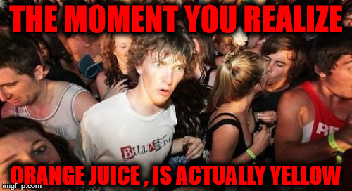 Sudden Clarity Clarence Meme | THE MOMENT YOU REALIZE; ORANGE JUICE , IS ACTUALLY YELLOW | image tagged in memes,sudden clarity clarence | made w/ Imgflip meme maker