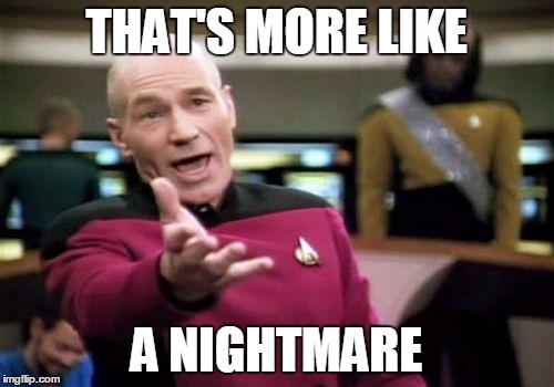 Picard Wtf Meme | THAT'S MORE LIKE A NIGHTMARE | image tagged in memes,picard wtf | made w/ Imgflip meme maker