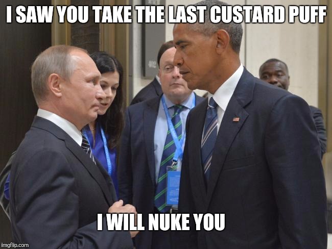 Obama gives Putin the death stare at the G20 | I SAW YOU TAKE THE LAST CUSTARD PUFF; I WILL NUKE YOU | image tagged in russia,vladimir putin,obama | made w/ Imgflip meme maker
