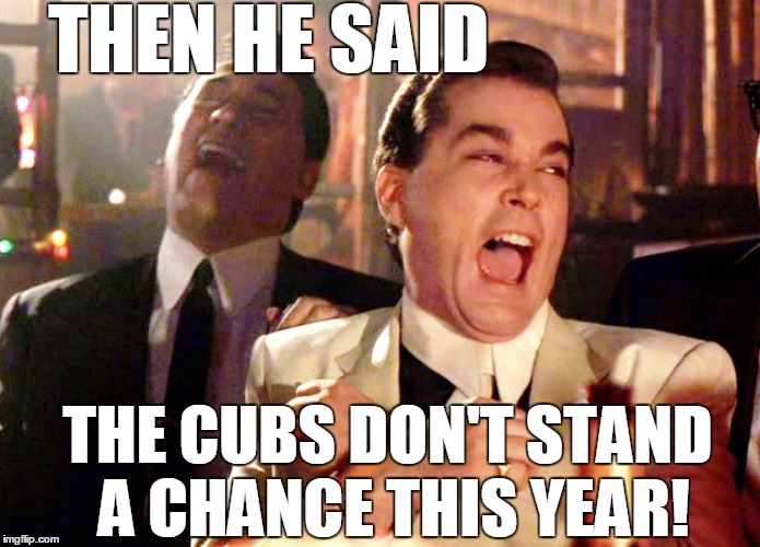 As of this posting,  their record is 89-48 with 25 games remaining! | THEN HE SAID; THE CUBS DON'T STAND A CHANCE THIS YEAR! | image tagged in memes,good fellas hilarious | made w/ Imgflip meme maker